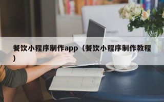 惠州餐饮小程序制作app（餐饮小程序制作教程）