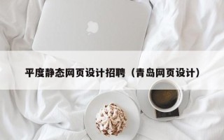 惠州平度静态网页设计招聘（青岛网页设计）