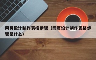 惠州网页设计制作表格步骤（网页设计制作表格步骤是什么）