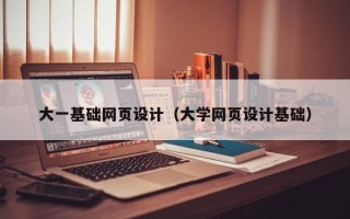惠州大一基础网页设计（大学网页设计基础）