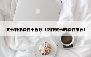 惠州贺卡制作软件小程序（制作贺卡的软件推荐）