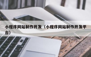 惠州小程序网站制作开发（小程序网站制作开发平台）