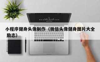 惠州小程序健身头像制作（微信头像健身图片大全 励志）