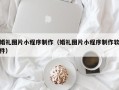 惠州婚礼图片小程序制作（婚礼图片小程序制作软件）