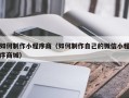 惠州如何制作小程序商（如何制作自己的微信小程序商城）