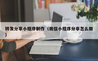惠州转发分享小程序制作（微信小程序分享怎么做）