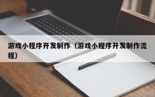 惠州游戏小程序开发制作（游戏小程序开发制作流程）