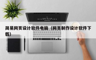 惠州简易网页设计软件电脑（网页制作设计软件下载）