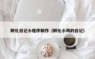 惠州孵化日记小程序制作（孵化小鸡的日记）