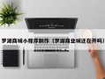 惠州罗湖商城小程序制作（罗湖商业城还在开吗）