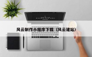 惠州风云制作小程序下载（风云建站）
