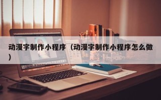 惠州动漫字制作小程序（动漫字制作小程序怎么做）