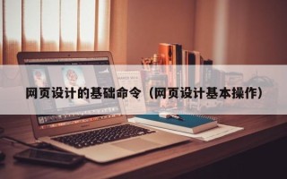 惠州网页设计的基础命令（网页设计基本操作）